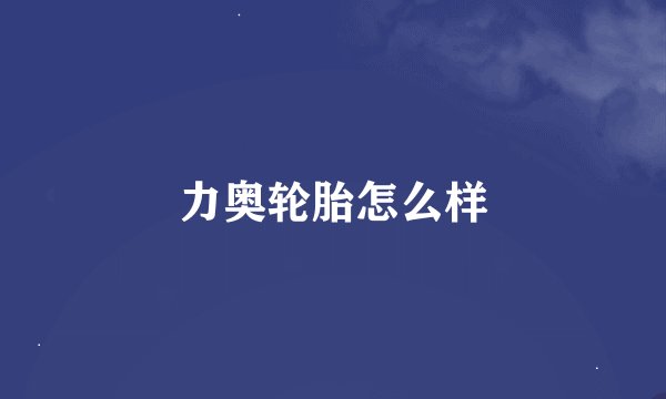 力奥轮胎怎么样