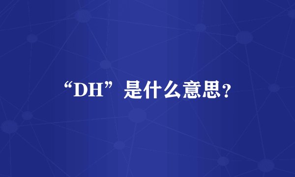 “DH”是什么意思?