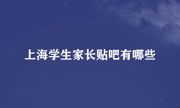 上海学生家长贴吧有哪些