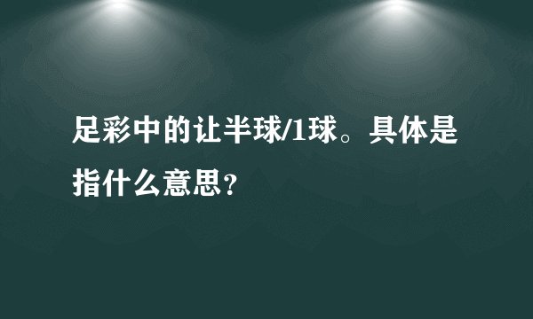 足彩中的让半球/1球。具体是指什么意思？