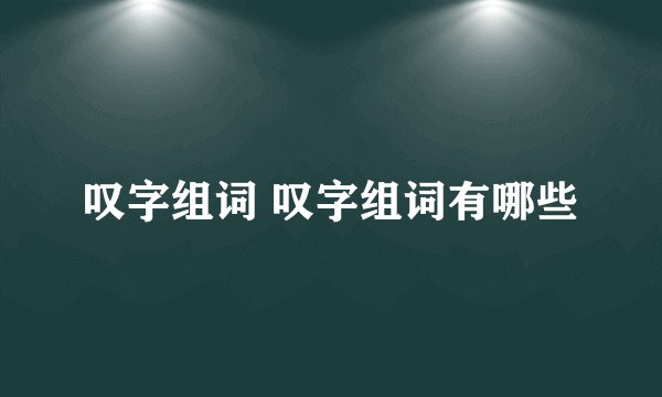 叹字组词 叹字组词有哪些