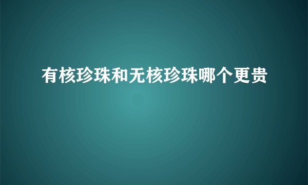 有核珍珠和无核珍珠哪个更贵