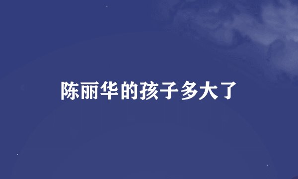 陈丽华的孩子多大了