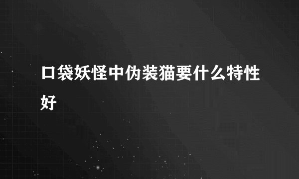 口袋妖怪中伪装猫要什么特性好