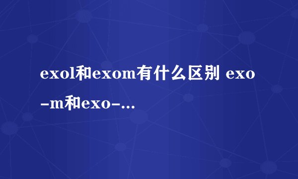 exol和exom有什么区别 exo-m和exo-k有什么区别