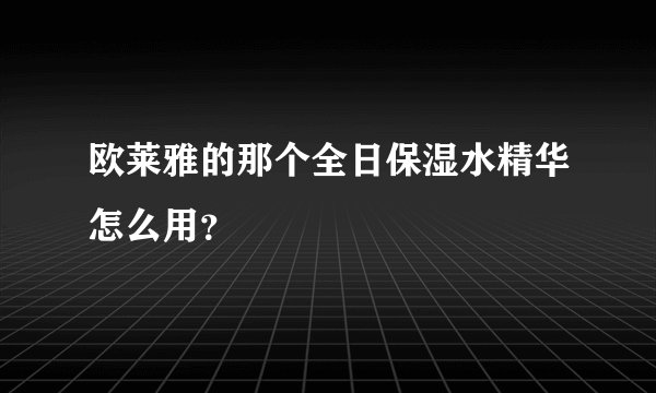 欧莱雅的那个全日保湿水精华怎么用？