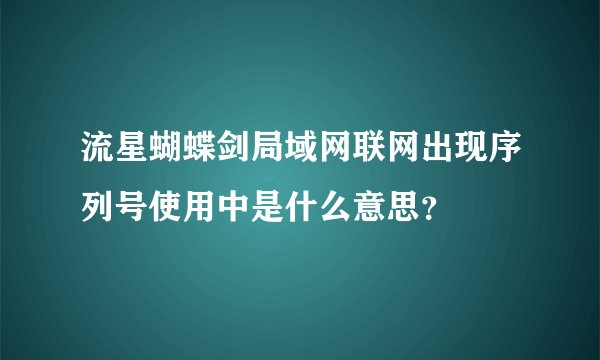 流星蝴蝶剑局域网联网出现序列号使用中是什么意思？