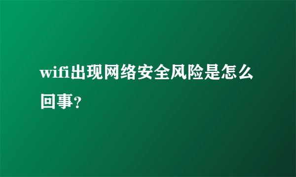 wifi出现网络安全风险是怎么回事？