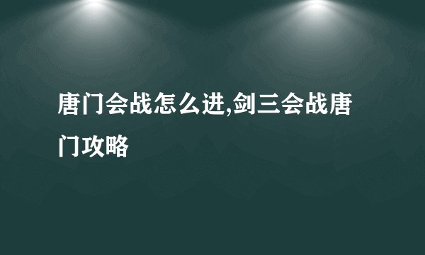 唐门会战怎么进,剑三会战唐门攻略