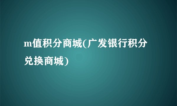 m值积分商城(广发银行积分兑换商城)