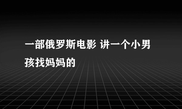 一部俄罗斯电影 讲一个小男孩找妈妈的