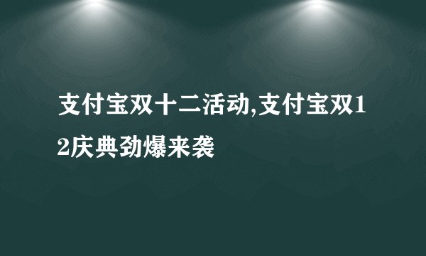 支付宝双十二活动,支付宝双12庆典劲爆来袭