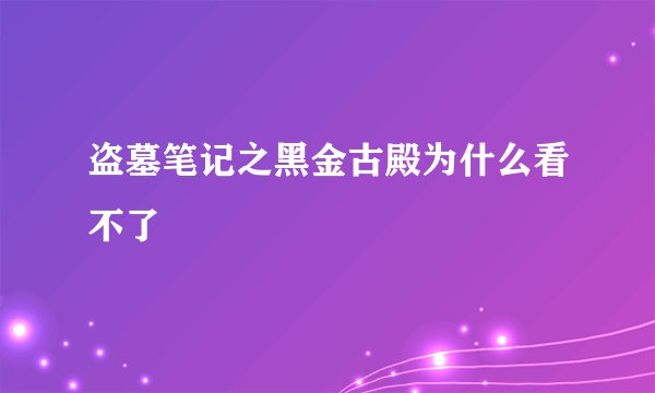 盗墓笔记之黑金古殿为什么看不了