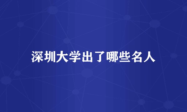 深圳大学出了哪些名人