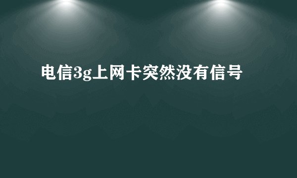 电信3g上网卡突然没有信号