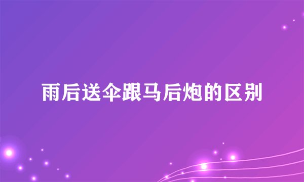 雨后送伞跟马后炮的区别