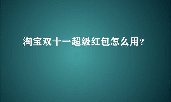 淘宝双十一超级红包怎么用？