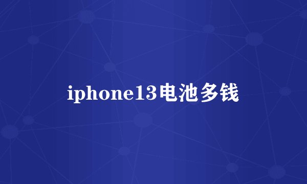 iphone13电池多钱