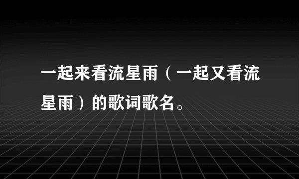 一起来看流星雨（一起又看流星雨）的歌词歌名。