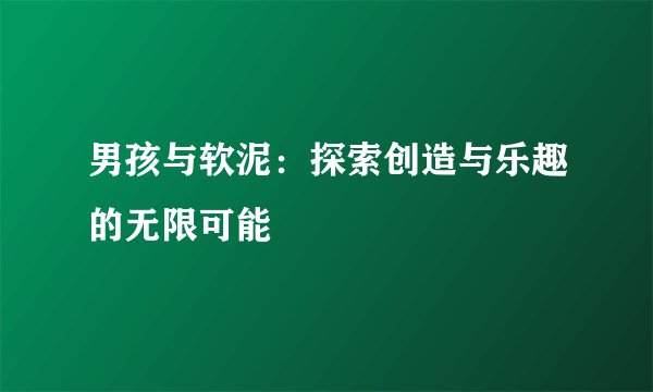 男孩与软泥：探索创造与乐趣的无限可能