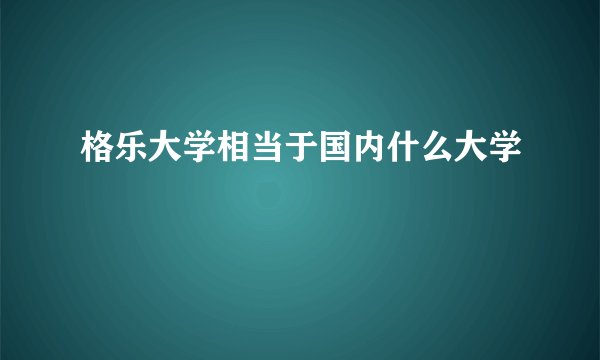格乐大学相当于国内什么大学