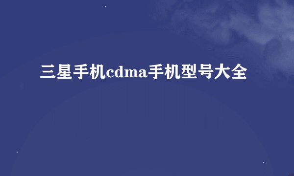 三星手机cdma手机型号大全