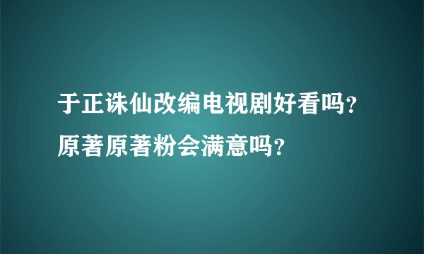 于正诛仙改编电视剧好看吗？原著原著粉会满意吗？