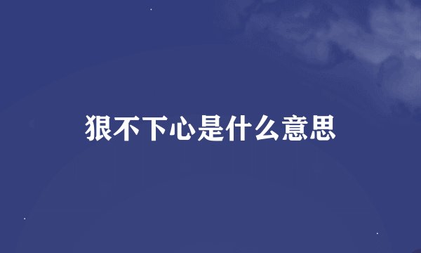 狠不下心是什么意思