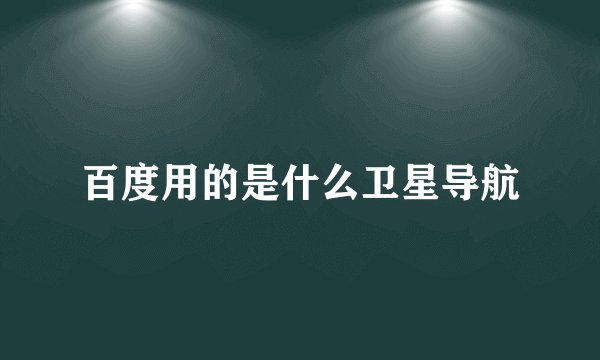 百度用的是什么卫星导航