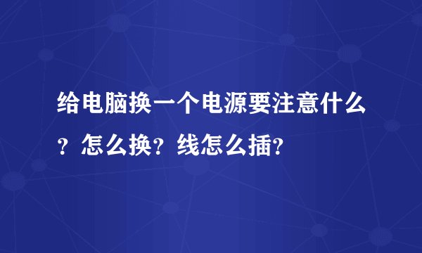 给电脑换一个电源要注意什么？怎么换？线怎么插？