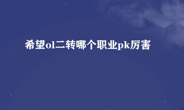 希望ol二转哪个职业pk厉害