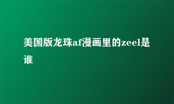 美国版龙珠af漫画里的zeel是谁