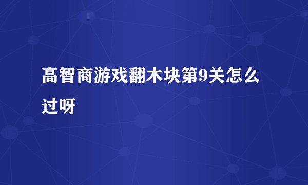 高智商游戏翻木块第9关怎么过呀