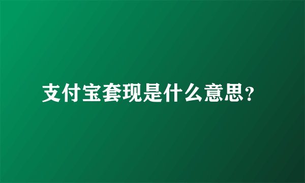 支付宝套现是什么意思？