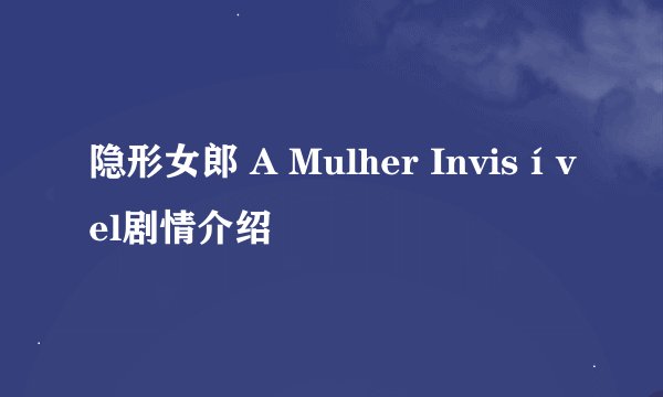 隐形女郎 A Mulher Invisível剧情介绍