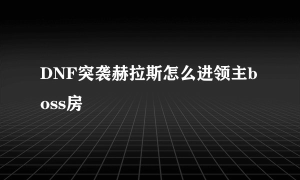 DNF突袭赫拉斯怎么进领主boss房