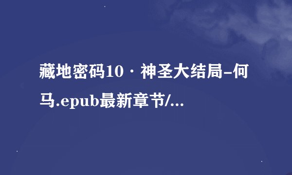 藏地密码10·神圣大结局-何马.epub最新章节/全集txt免费下载
