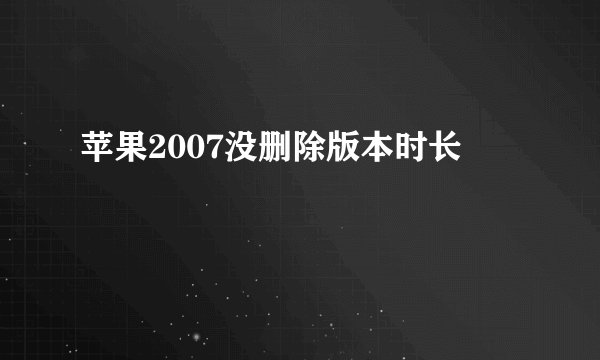 苹果2007没删除版本时长