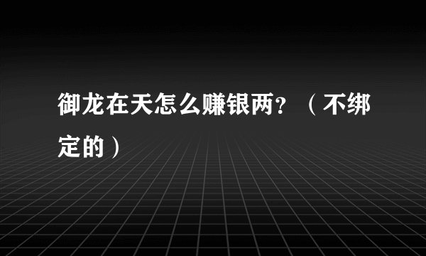御龙在天怎么赚银两？（不绑定的）