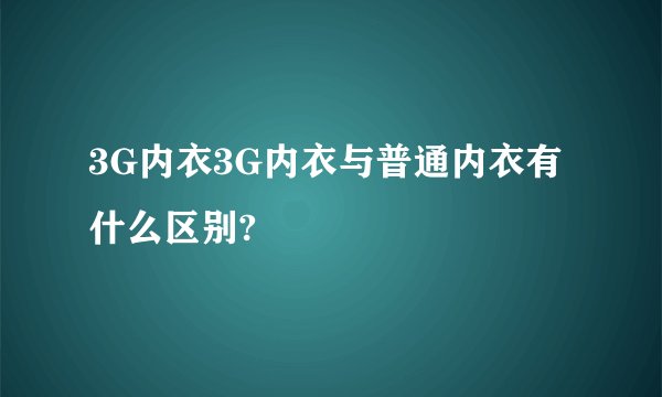 3G内衣3G内衣与普通内衣有什么区别?