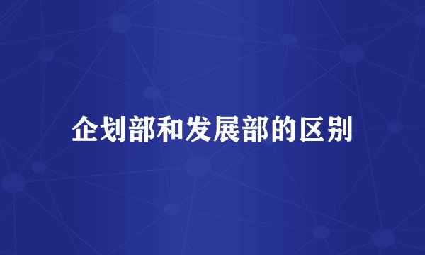 企划部和发展部的区别