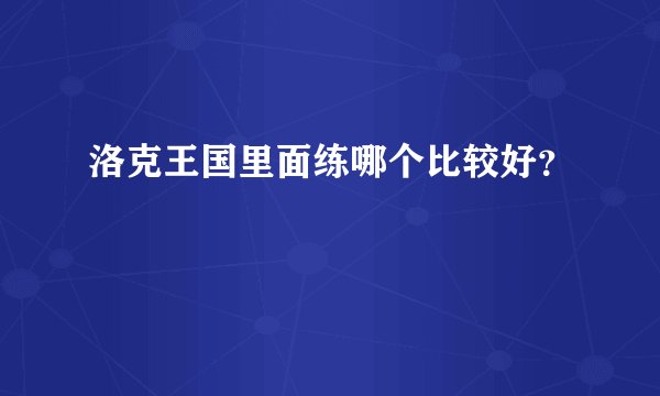 洛克王国里面练哪个比较好？