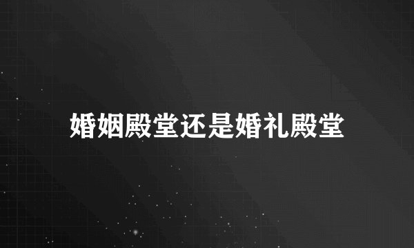 婚姻殿堂还是婚礼殿堂