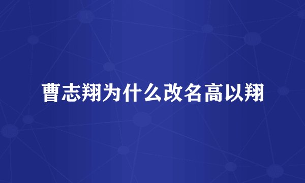 曹志翔为什么改名高以翔