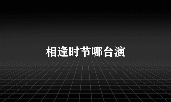 相逢时节哪台演