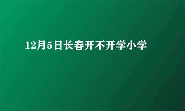 12月5日长春开不开学小学