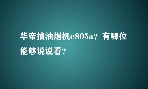 华帝抽油烟机e805a？有哪位能够说说看？