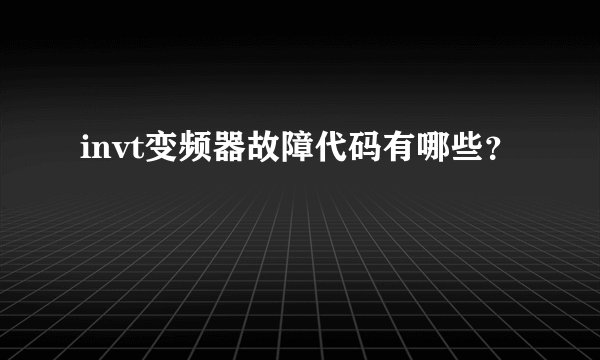 invt变频器故障代码有哪些？