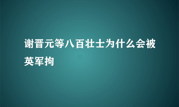 谢晋元等八百壮士为什么会被英军拘