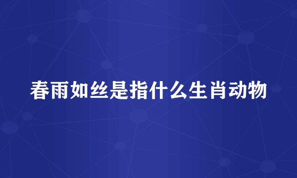 春雨如丝是指什么生肖动物